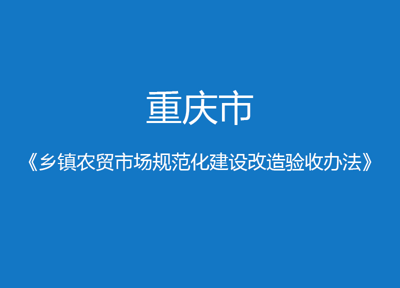 重慶市鄉(xiāng)鎮(zhèn)農(nóng)貿(mào)市場規(guī)范化建設(shè)改造驗(yàn)收辦法